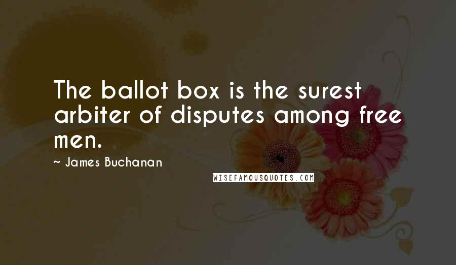 James Buchanan Quotes: The ballot box is the surest arbiter of disputes among free men.