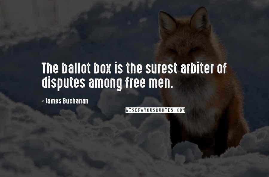 James Buchanan Quotes: The ballot box is the surest arbiter of disputes among free men.