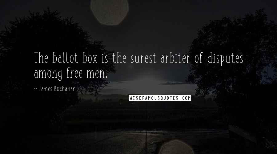 James Buchanan Quotes: The ballot box is the surest arbiter of disputes among free men.