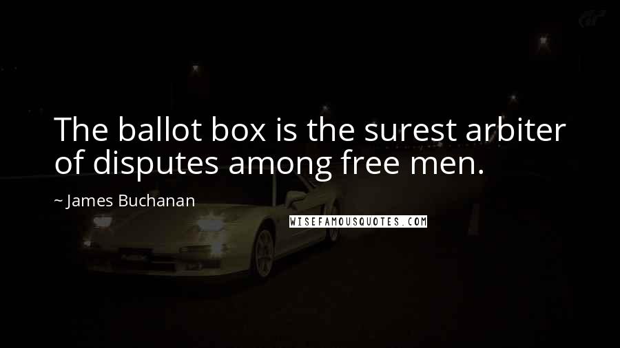 James Buchanan Quotes: The ballot box is the surest arbiter of disputes among free men.