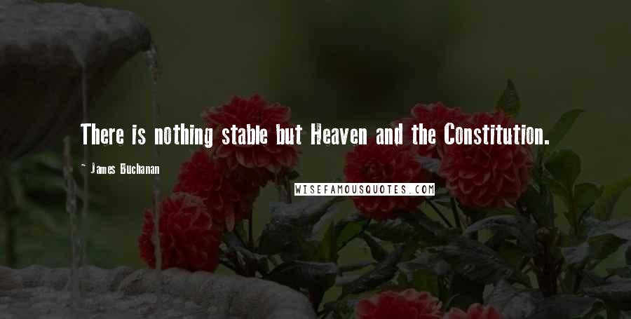 James Buchanan Quotes: There is nothing stable but Heaven and the Constitution.