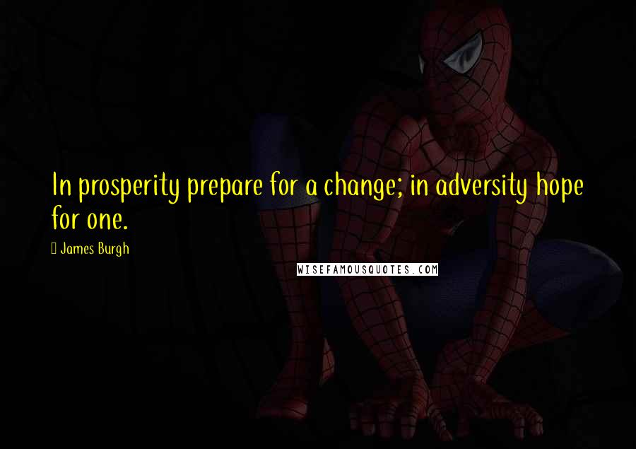 James Burgh Quotes: In prosperity prepare for a change; in adversity hope for one.