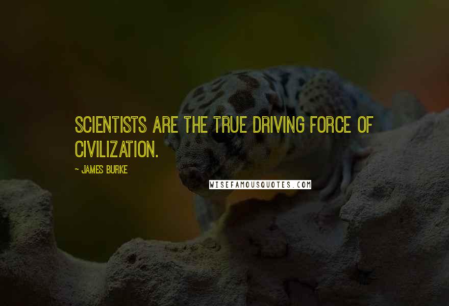 James Burke Quotes: Scientists are the true driving force of civilization.