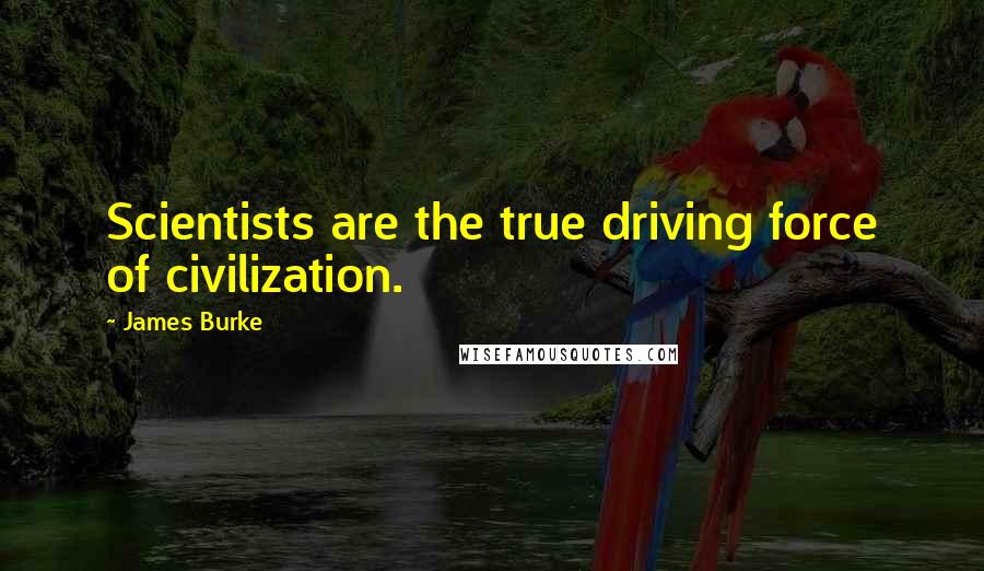 James Burke Quotes: Scientists are the true driving force of civilization.