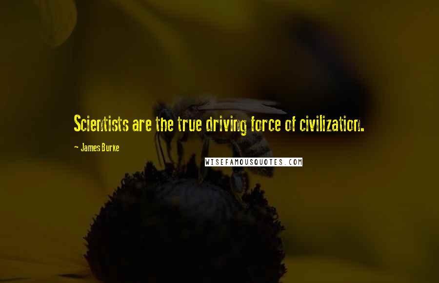 James Burke Quotes: Scientists are the true driving force of civilization.