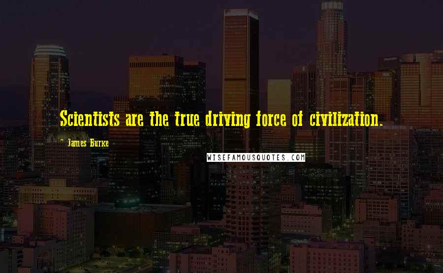 James Burke Quotes: Scientists are the true driving force of civilization.