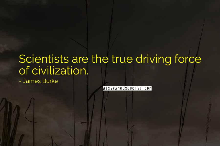 James Burke Quotes: Scientists are the true driving force of civilization.