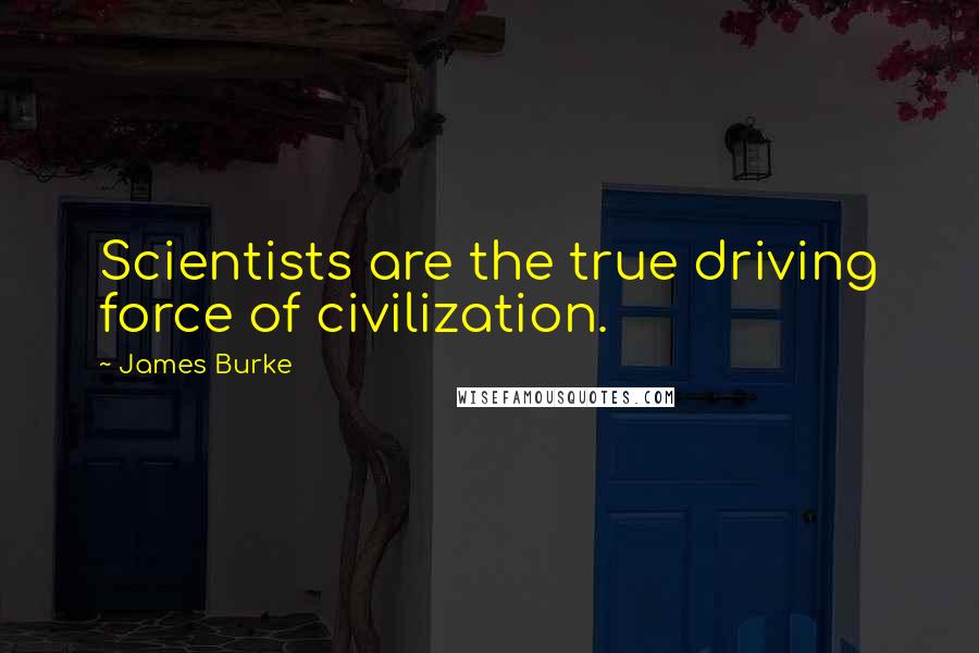 James Burke Quotes: Scientists are the true driving force of civilization.