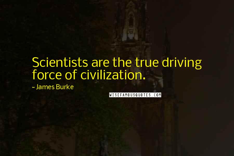 James Burke Quotes: Scientists are the true driving force of civilization.