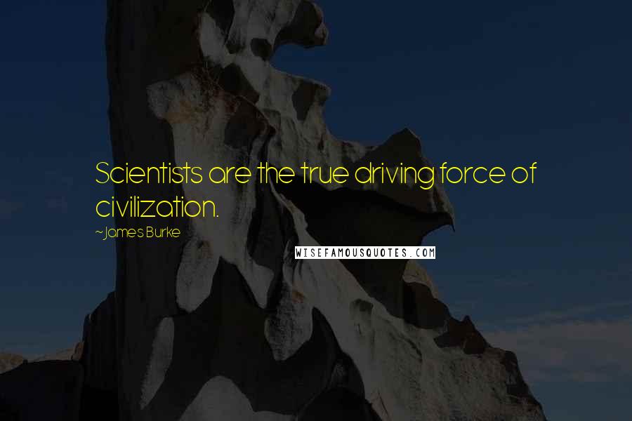 James Burke Quotes: Scientists are the true driving force of civilization.