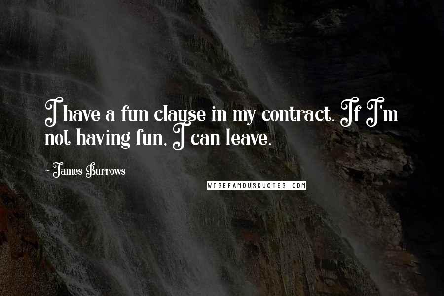 James Burrows Quotes: I have a fun clause in my contract. If I'm not having fun, I can leave.