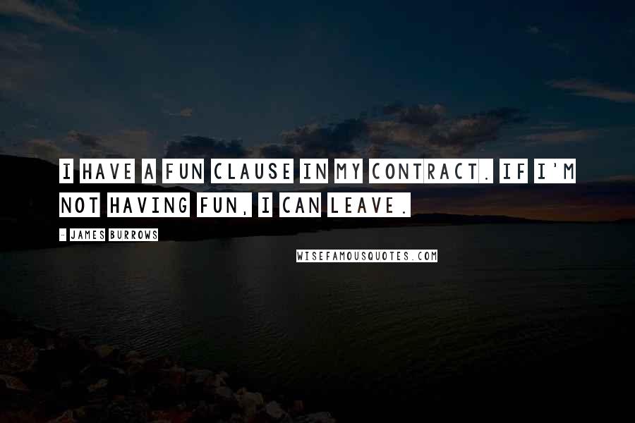 James Burrows Quotes: I have a fun clause in my contract. If I'm not having fun, I can leave.
