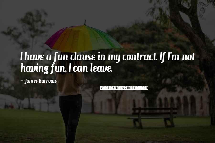 James Burrows Quotes: I have a fun clause in my contract. If I'm not having fun, I can leave.