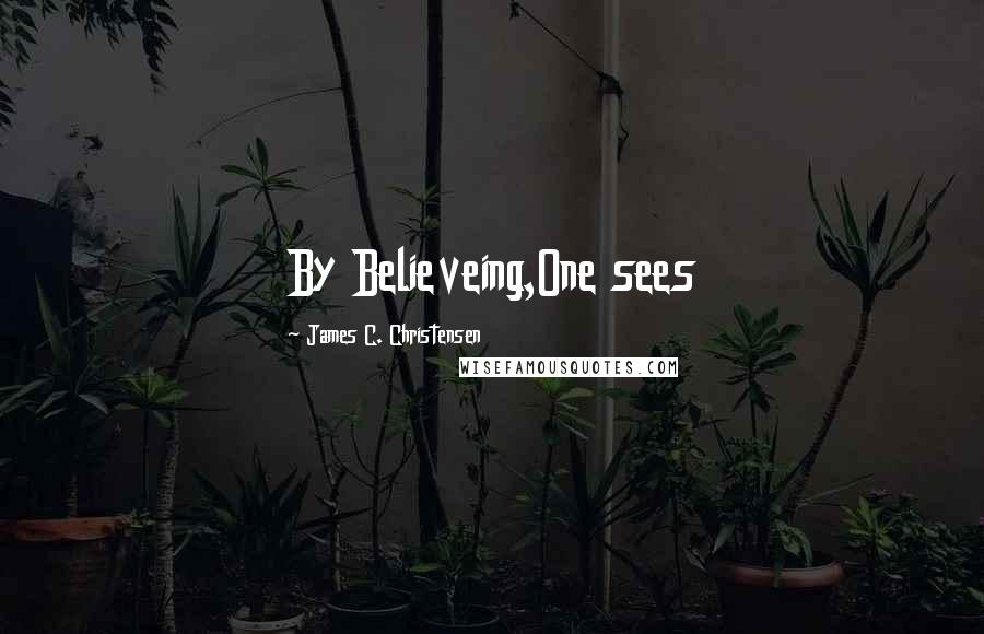 James C. Christensen Quotes: By Believeing,One sees