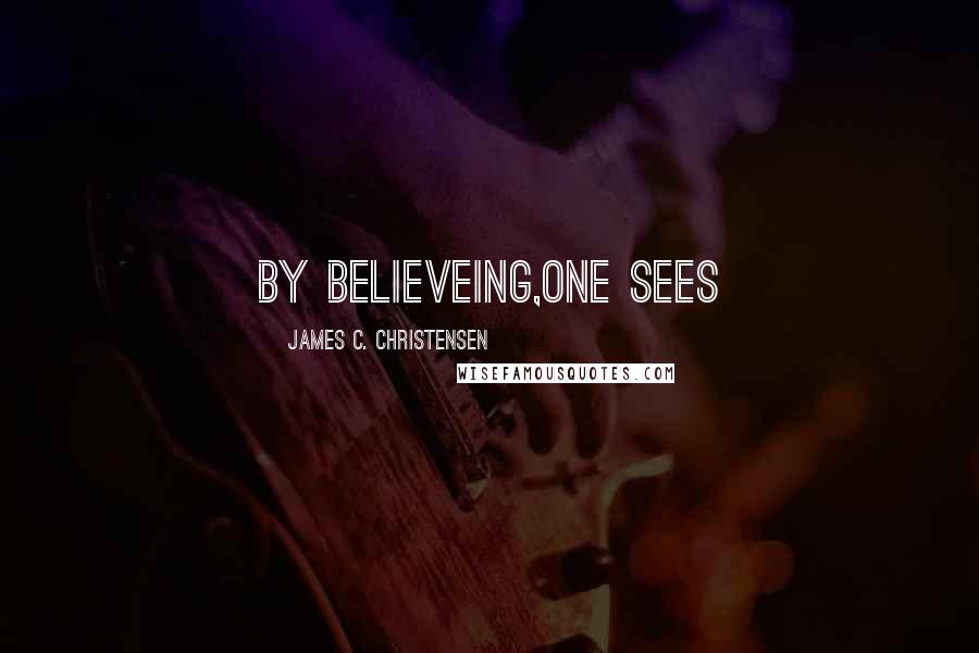 James C. Christensen Quotes: By Believeing,One sees