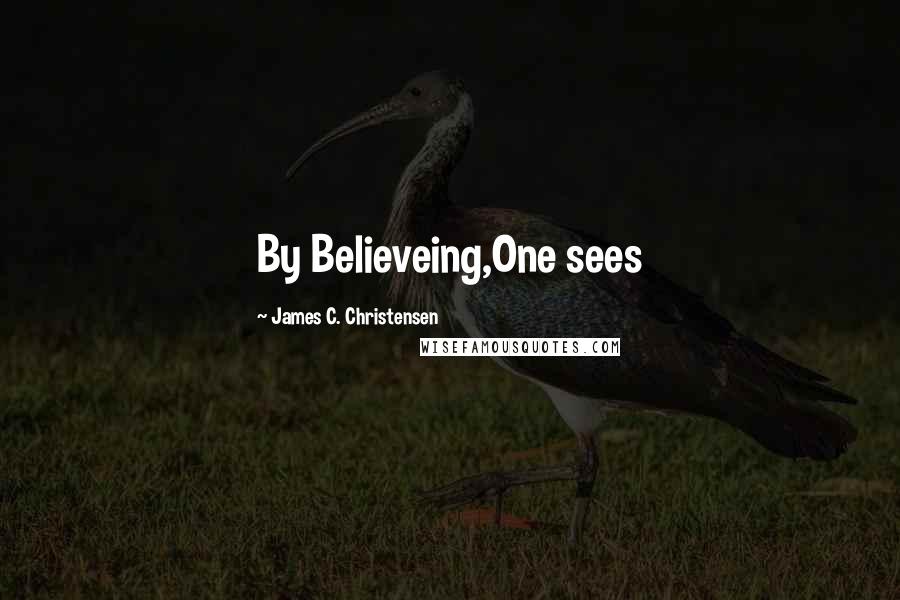 James C. Christensen Quotes: By Believeing,One sees