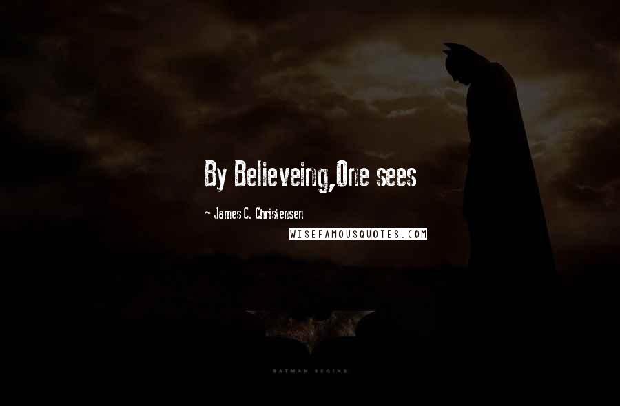 James C. Christensen Quotes: By Believeing,One sees