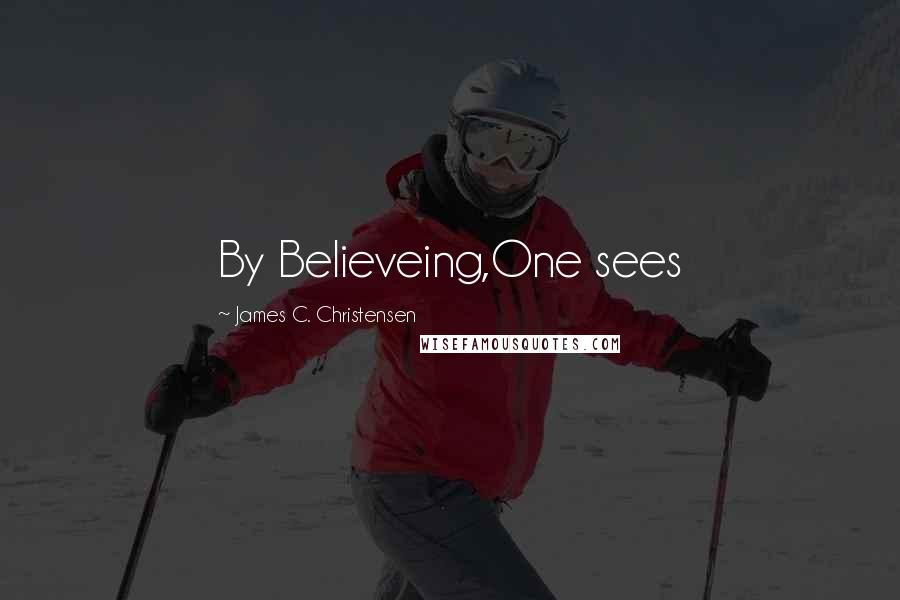 James C. Christensen Quotes: By Believeing,One sees