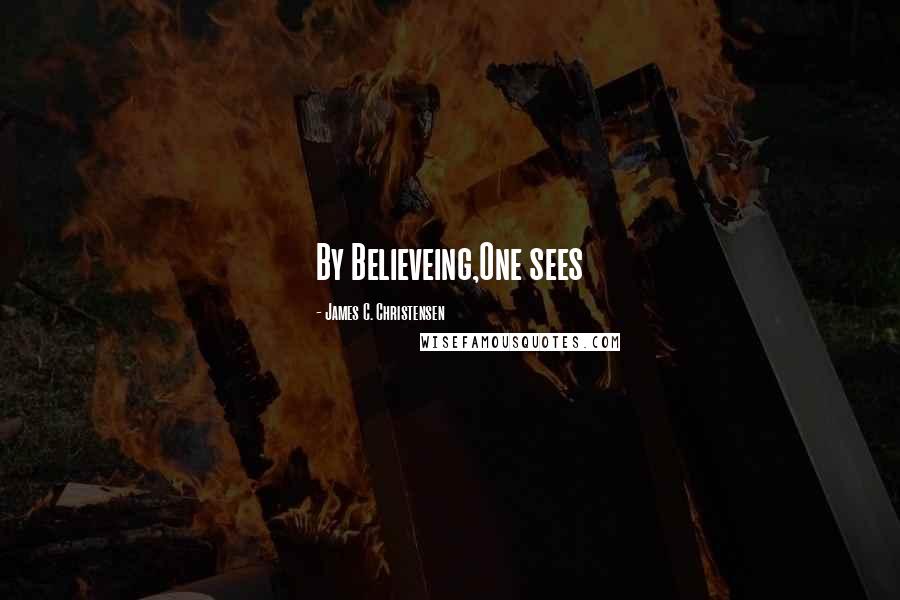 James C. Christensen Quotes: By Believeing,One sees