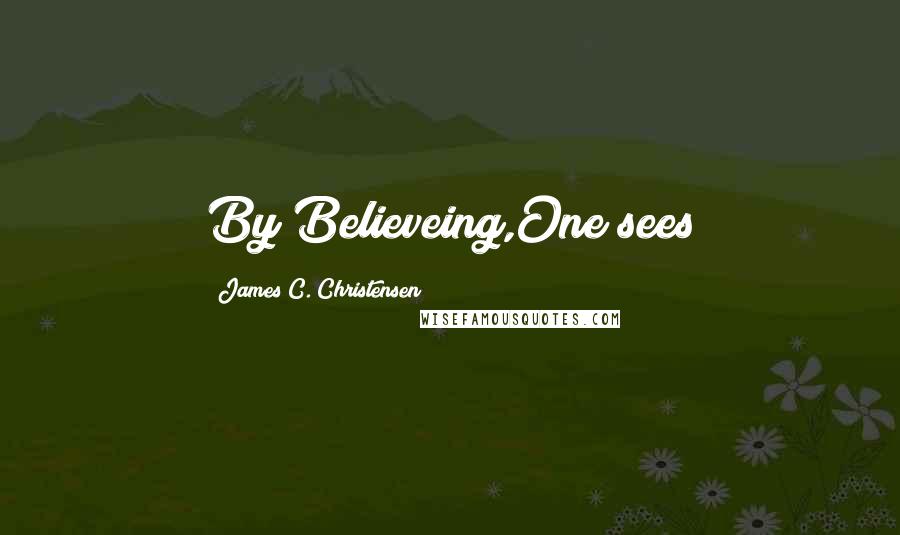 James C. Christensen Quotes: By Believeing,One sees