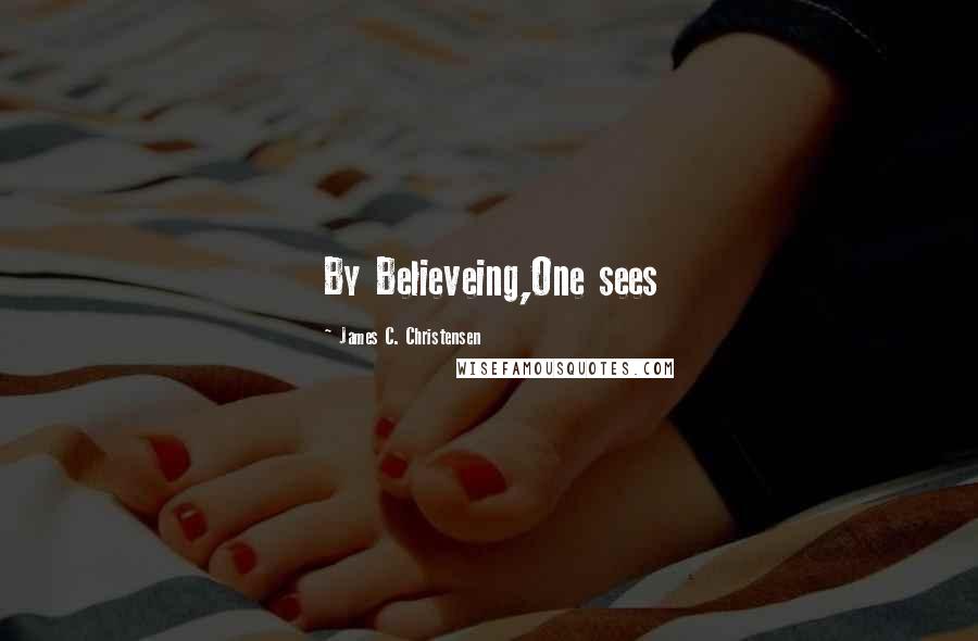 James C. Christensen Quotes: By Believeing,One sees