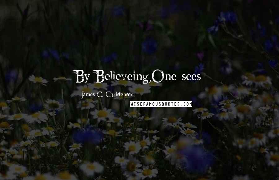 James C. Christensen Quotes: By Believeing,One sees