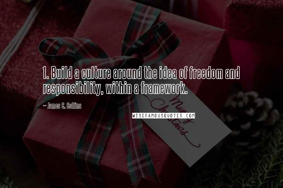 James C. Collins Quotes: 1. Build a culture around the idea of freedom and responsibility, within a framework.