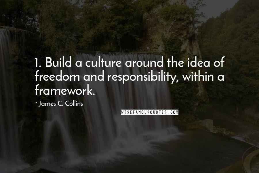 James C. Collins Quotes: 1. Build a culture around the idea of freedom and responsibility, within a framework.