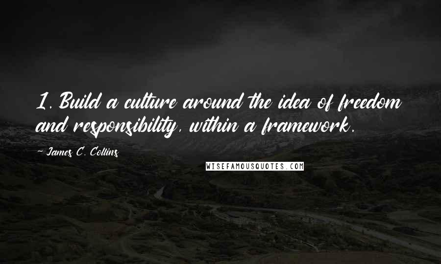 James C. Collins Quotes: 1. Build a culture around the idea of freedom and responsibility, within a framework.