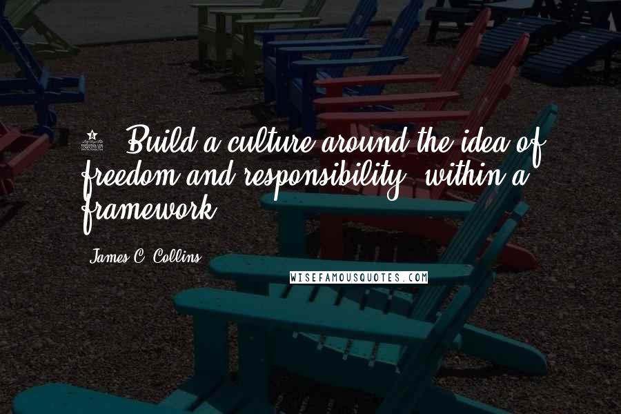 James C. Collins Quotes: 1. Build a culture around the idea of freedom and responsibility, within a framework.