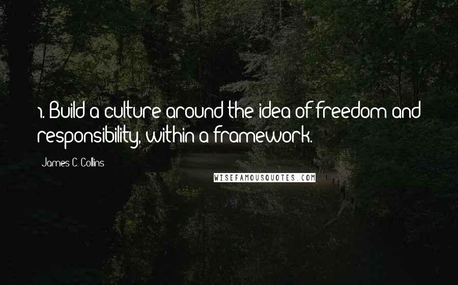 James C. Collins Quotes: 1. Build a culture around the idea of freedom and responsibility, within a framework.