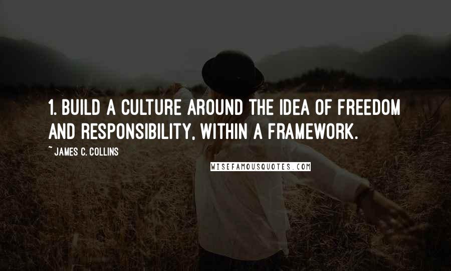 James C. Collins Quotes: 1. Build a culture around the idea of freedom and responsibility, within a framework.