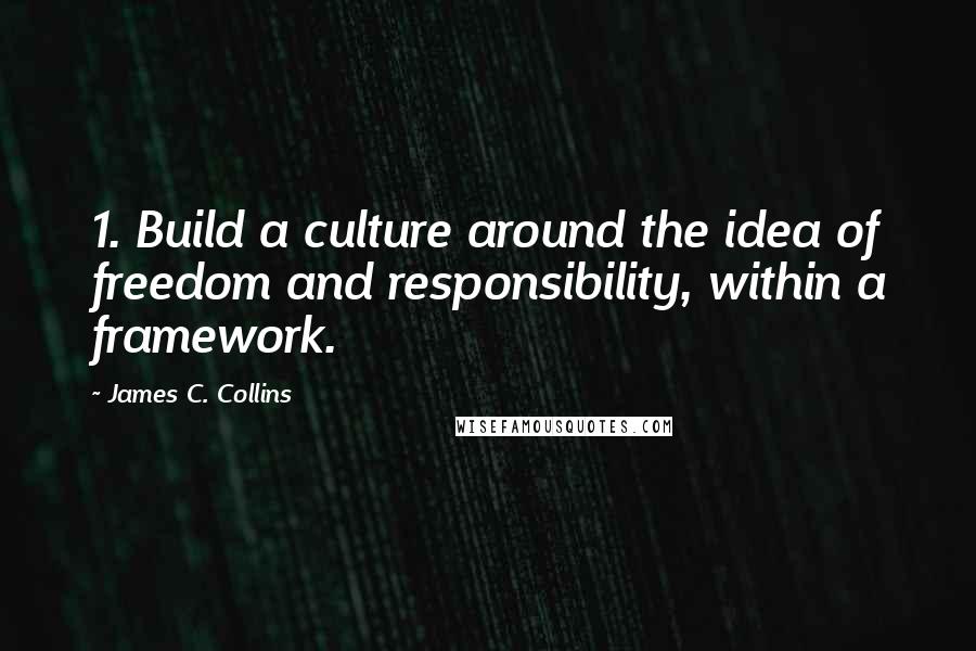 James C. Collins Quotes: 1. Build a culture around the idea of freedom and responsibility, within a framework.