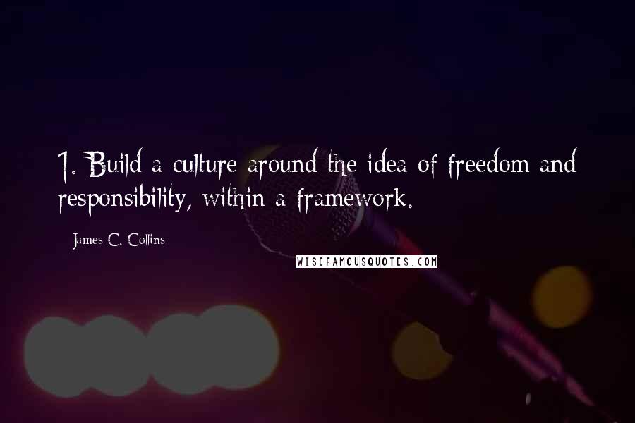 James C. Collins Quotes: 1. Build a culture around the idea of freedom and responsibility, within a framework.