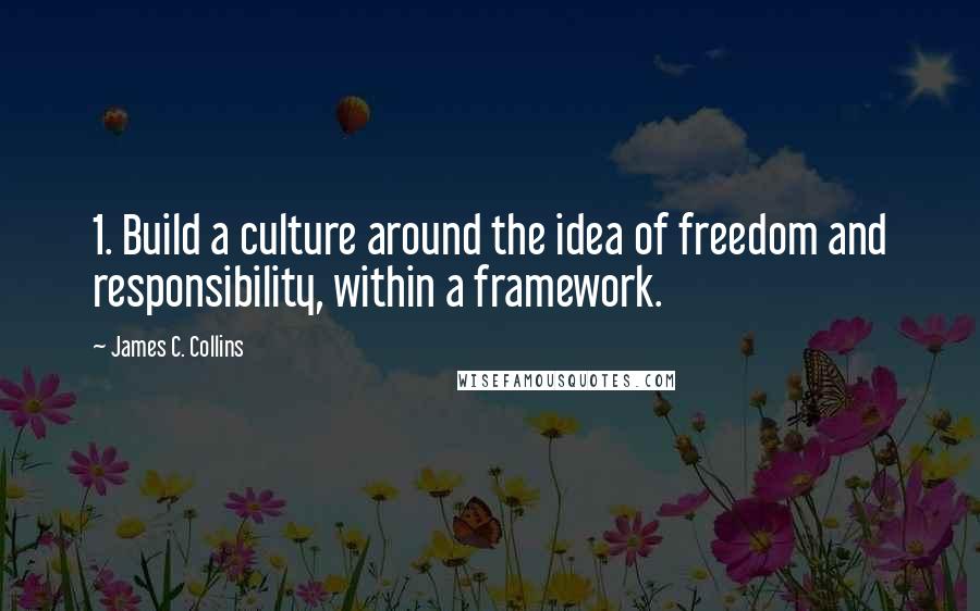 James C. Collins Quotes: 1. Build a culture around the idea of freedom and responsibility, within a framework.