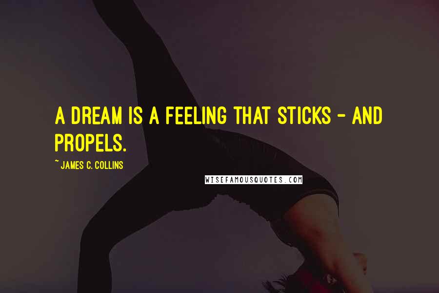 James C. Collins Quotes: A dream is a feeling that sticks - and propels.