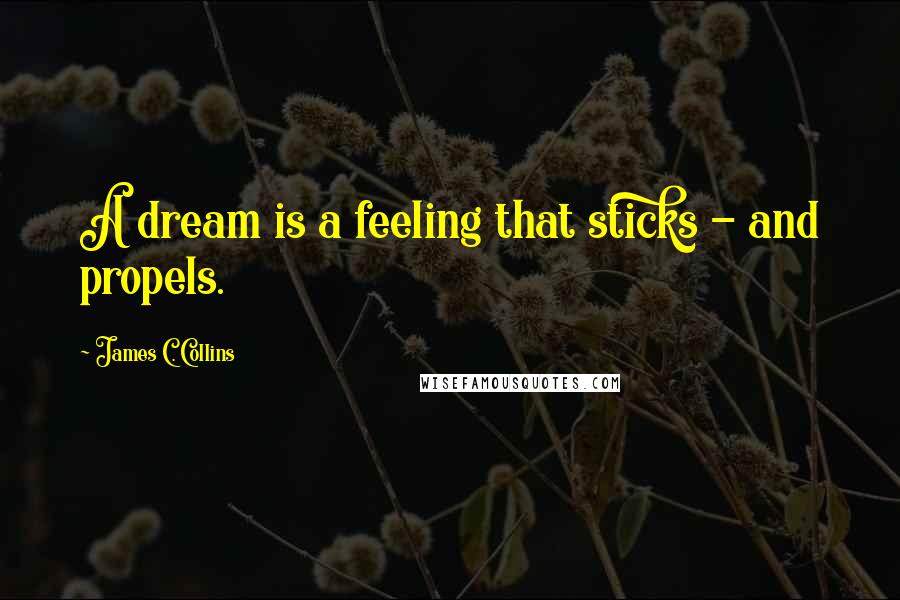 James C. Collins Quotes: A dream is a feeling that sticks - and propels.