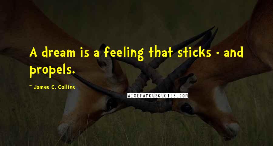 James C. Collins Quotes: A dream is a feeling that sticks - and propels.