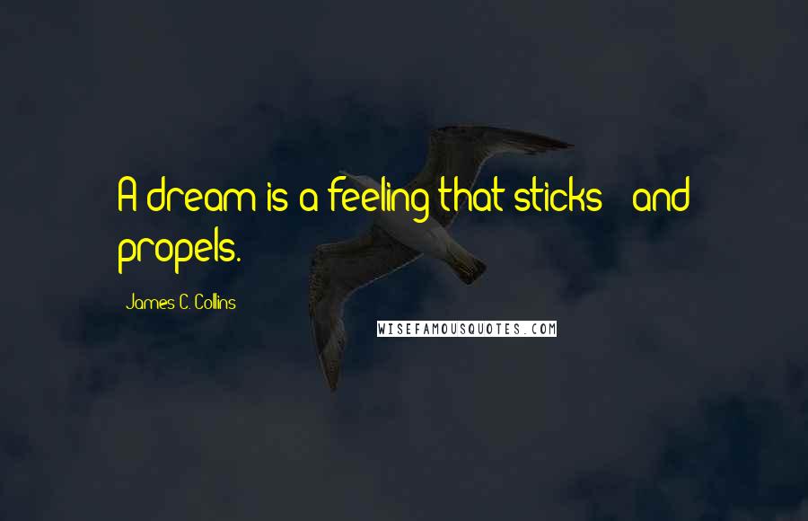 James C. Collins Quotes: A dream is a feeling that sticks - and propels.