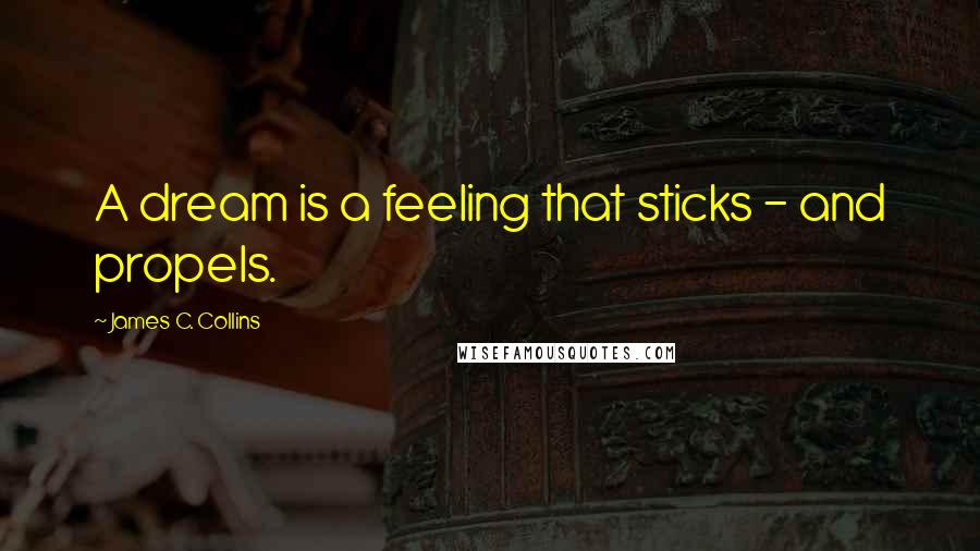 James C. Collins Quotes: A dream is a feeling that sticks - and propels.