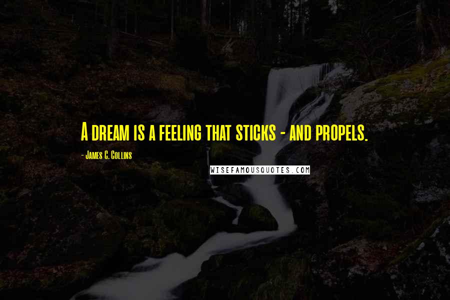 James C. Collins Quotes: A dream is a feeling that sticks - and propels.