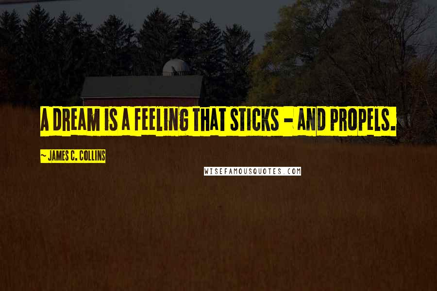 James C. Collins Quotes: A dream is a feeling that sticks - and propels.