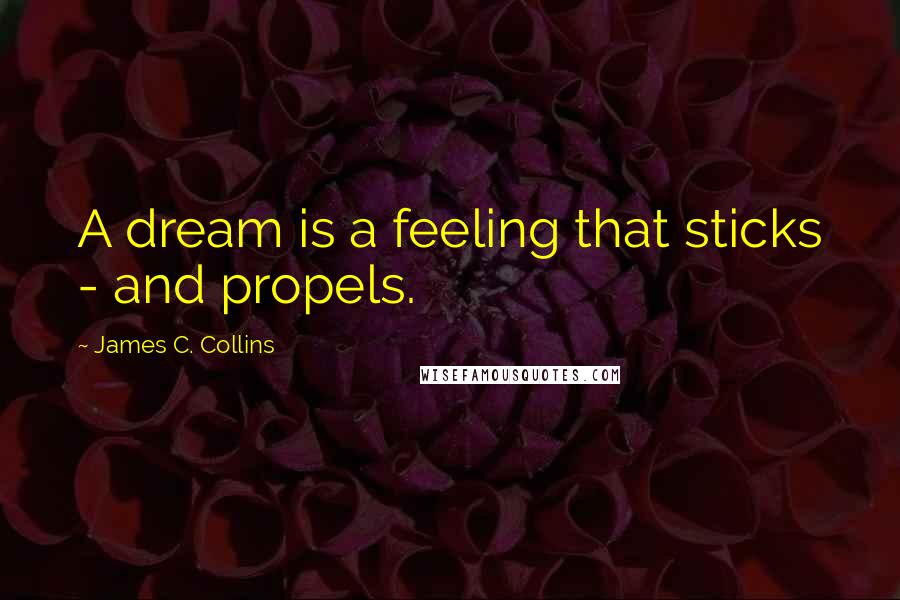 James C. Collins Quotes: A dream is a feeling that sticks - and propels.