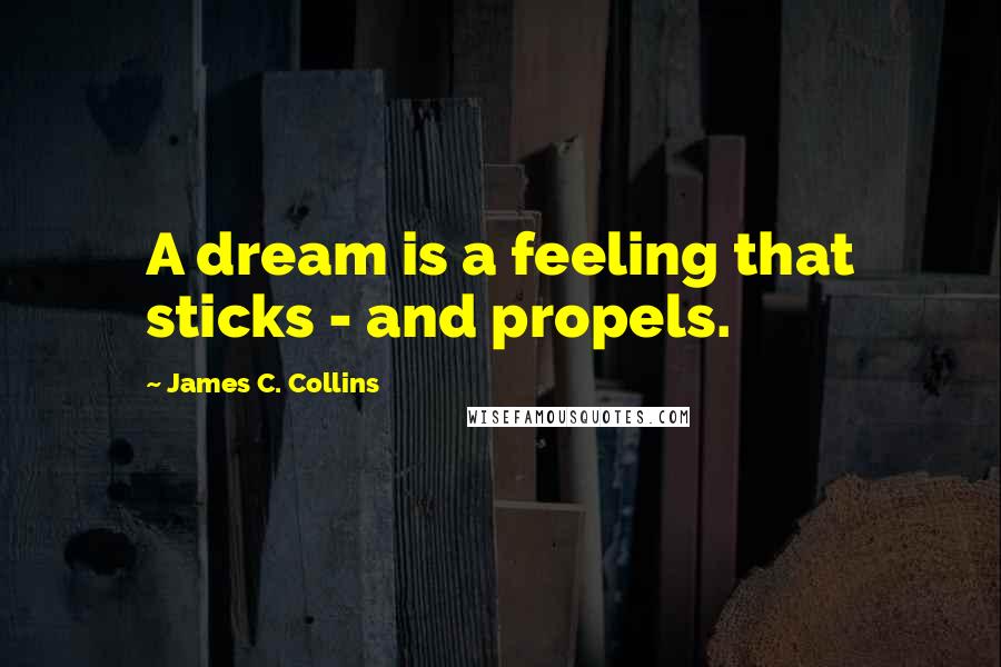 James C. Collins Quotes: A dream is a feeling that sticks - and propels.