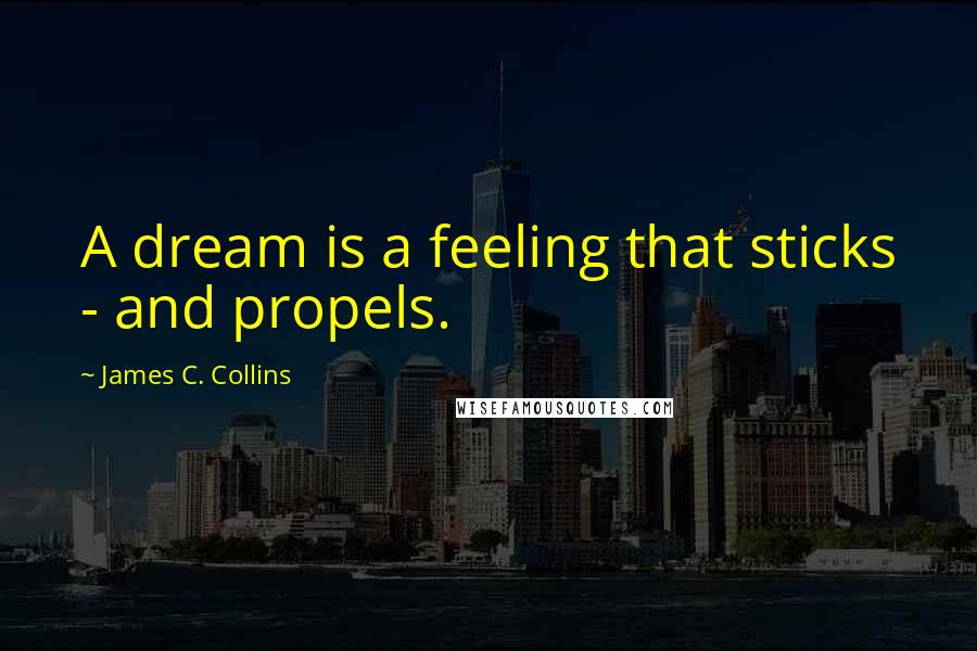 James C. Collins Quotes: A dream is a feeling that sticks - and propels.