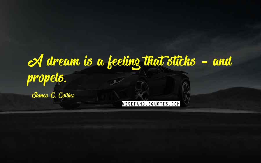 James C. Collins Quotes: A dream is a feeling that sticks - and propels.