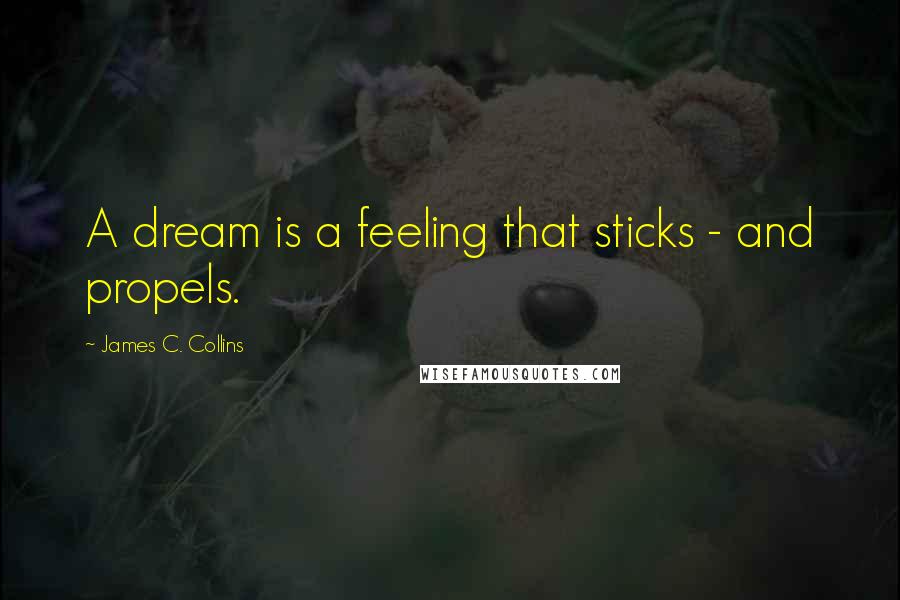 James C. Collins Quotes: A dream is a feeling that sticks - and propels.