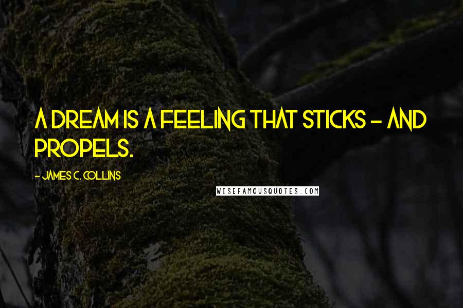 James C. Collins Quotes: A dream is a feeling that sticks - and propels.