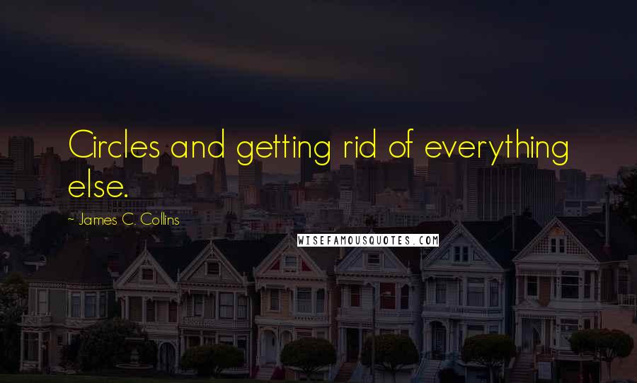 James C. Collins Quotes: Circles and getting rid of everything else.