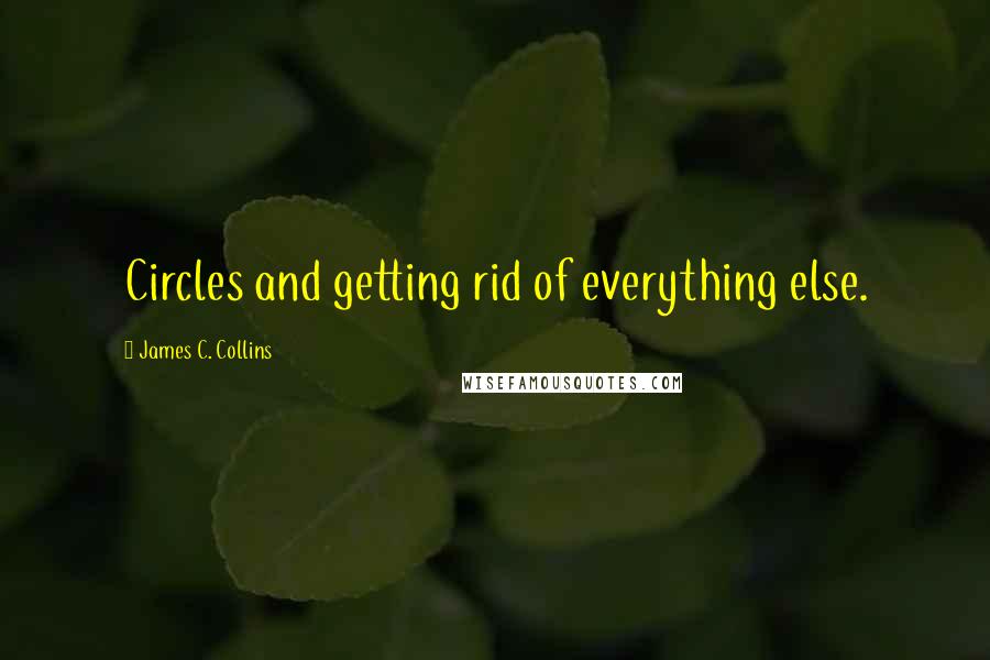 James C. Collins Quotes: Circles and getting rid of everything else.